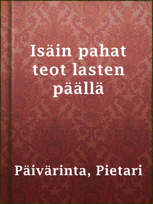 Title details for Isäin pahat teot lasten päällä by Pietari Päivärinta - Available